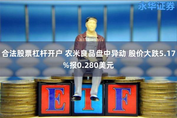 合法股票杠杆开户 农米良品盘中异动 股价大跌5.17%报0.