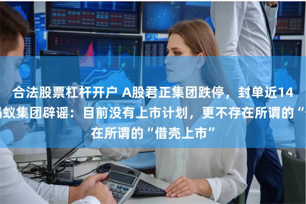 合法股票杠杆开户 A股君正集团跌停，封单近140万手！蚂蚁集
