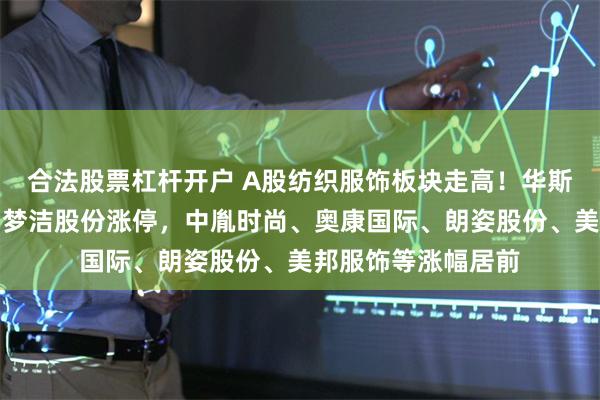 合法股票杠杆开户 A股纺织服饰板块走高！华斯股份、安正时尚、
