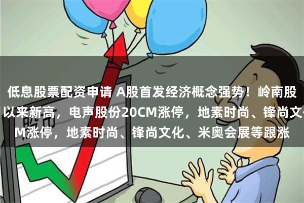 低息股票配资申请 A股首发经济概念强势！岭南股份涨停创202