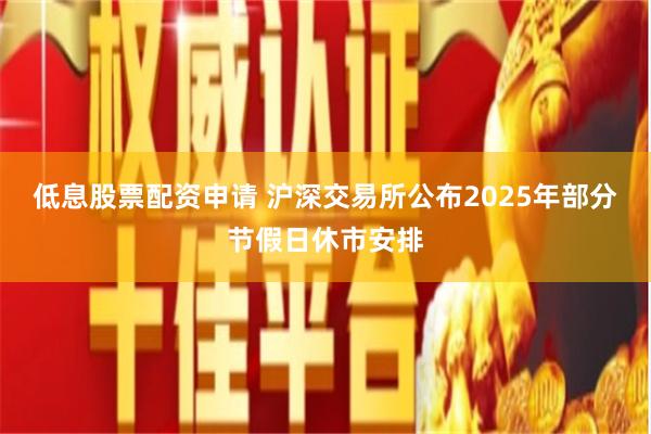 低息股票配资申请 沪深交易所公布2025年部分节假日休市安排