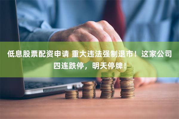 低息股票配资申请 重大违法强制退市！这家公司四连跌停，明天停