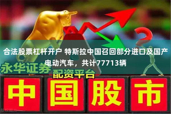 合法股票杠杆开户 特斯拉中国召回部分进口及国产电动汽车，共计