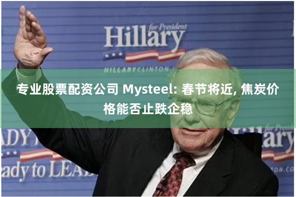 专业股票配资公司 Mysteel: 春节将近, 焦炭价格能否